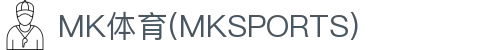 MK体育官方网站-MK中国官方认证平台-MK体育在线直播-APP下载